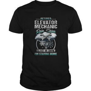 Retired Elevator Mechanic Rain Shine Sleet Or Snow Im Staying Home Shirt